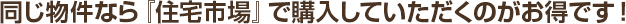 同じ物件なら『住宅市場』で購入していただくのがお得です！